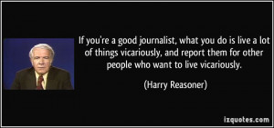 If you're a good journalist, what you do is live a lot of things ...