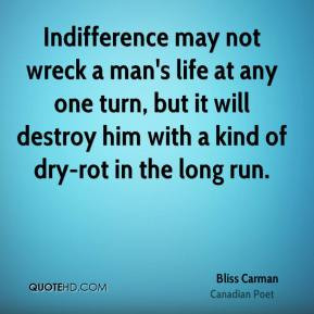 Bliss Carman - Indifference may not wreck a man's life at any one turn ...