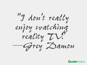 grey damon quotes i don t really enjoy watching reality tv grey damon