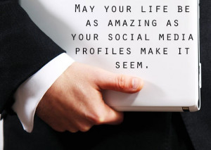... your life be as amazing as your social media profiles make it seem