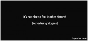 It's not nice to fool Mother Nature! - Advertising Slogans