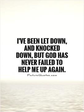 been let down, and knocked down, but God has never failed to help me ...