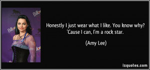 ... what I like. You know why? 'Cause I can, I'm a rock star. - Amy Lee