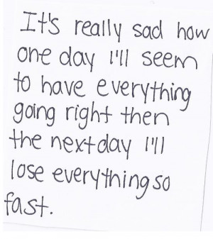 It's really sad how one day i'll seem to have everything going right ...