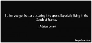 ... into space. Especially living in the South of France. - Adrian Lyne