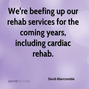 ... up our rehab services for the coming years, including cardiac rehab