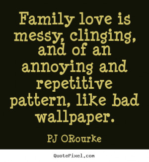 Family love is messy, clinging, and of an annoying and repetitive.. PJ ...