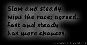 Slow and steady wins the race; agreed. Fast and steady has more ...