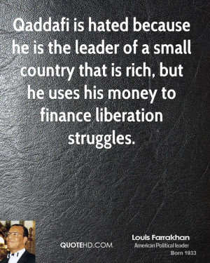 Qaddafi is hated because he is the leader of a small country that is ...