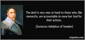 The devil is very near at hand to those who, like monarchs, are ...