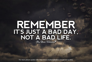 Life Quotes - Remember Its just a bad day