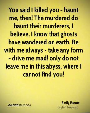 Emily Bronte - You said I killed you - haunt me, then! The murdered do ...