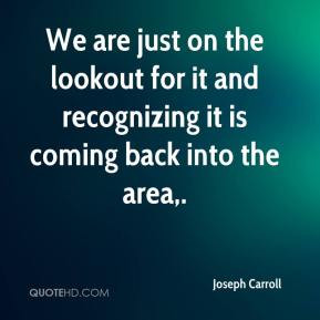 Joseph Carroll - We are just on the lookout for it and recognizing it ...