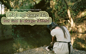Life is not always fair, but god is always faithful.