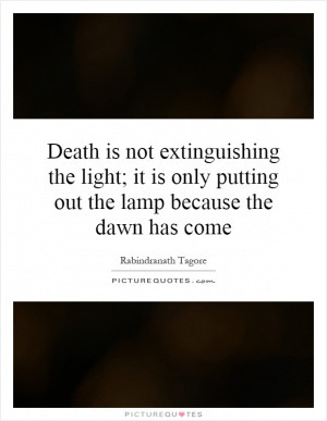 Death is not extinguishing the light; it is only putting out the lamp ...