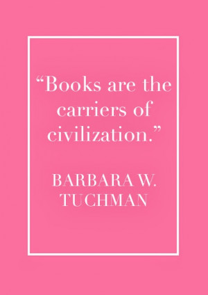 Books Are The Carriers Of Civilization ” - Barbara W. Tuchman