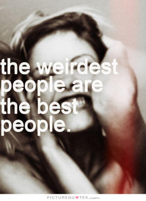 The weirdest people are the best people. Picture Quote #1