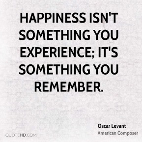 oscar-levant-happiness-quotes-happiness-isnt-something-you-experience ...