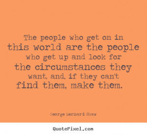 Motivational quote - The people who get on in this world are the ...