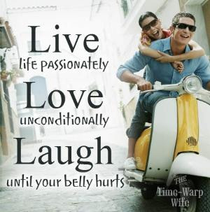 ... , love unconditionally, laugh until your belly hurts... by melisa