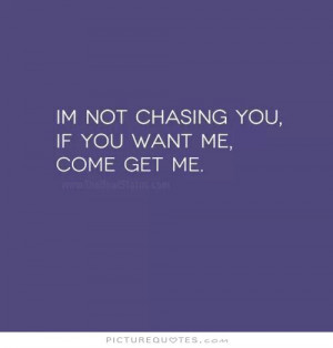 not chasing you, if you want me, come get me. Picture Quote #1