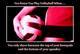 You know you play volleyball when... you only shave between the op of ...