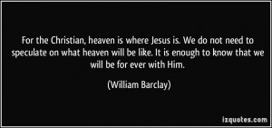 For the Christian, heaven is where Jesus is. We do not need to ...