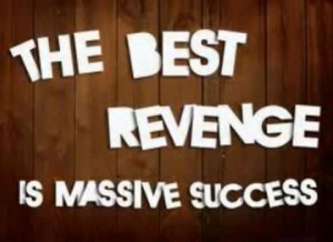 The Best Revenge Is Massive Success. ~ Frank Sinatra