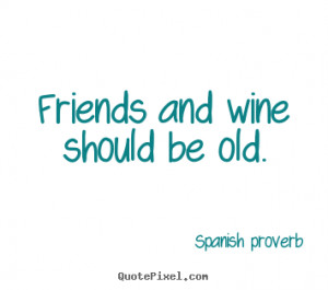 Friendship quotes - Friends and wine should be old.