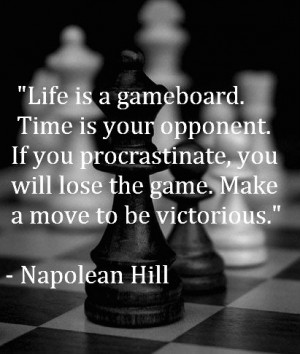 Life is a gameboard. Time is your opponent. If you procrastinate, you ...