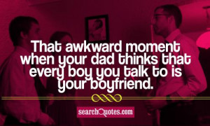 That awkward moment when your dad thinks that every boy you talk to is ...