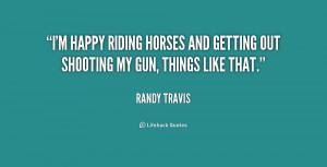 happy riding horses and getting out shooting my gun, things like ...