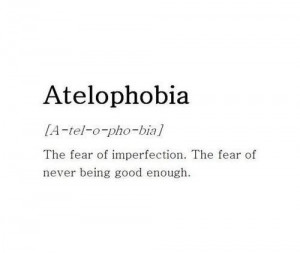 quotes atelophobia the fear of imperfection the fear of never being ...