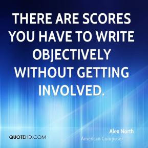 Alex North There are scores you have to write objectively without