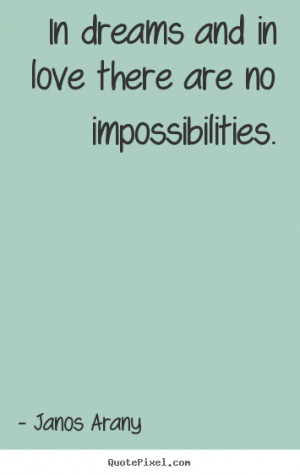 Love quotes - In dreams and in love there are no impossibilities.