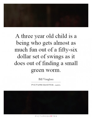 three year old child is a being who gets almost as much fun out of a ...