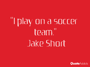 jake short quotes i play on a soccer team jake short