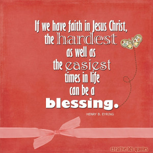 ... as the easiest times in life can be a blessing. ~ Elder Henry B Eyring