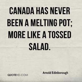 ... - Canada has never been a melting pot; more like a tossed salad