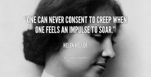 One can never consent to creep when one feels an impulse to soar ...
