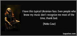 have this typical Ukrainian face. Even people who know my music don ...