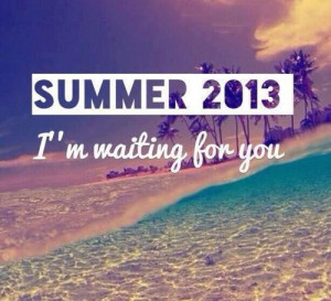 Summer 2013. I am waiting for you. +++for more quotes about #summer ...