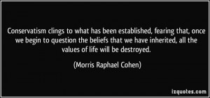... , all the values of life will be destroyed. - Morris Raphael Cohen
