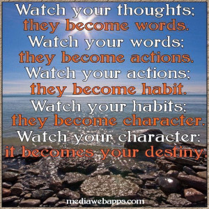 Watch your thoughts; they become words. Watch your words; they become ...