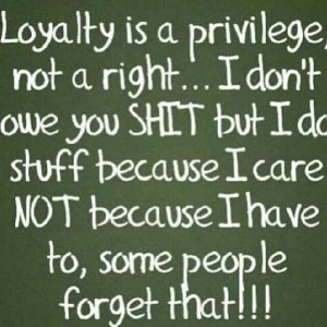 Loyalty is a priveledge