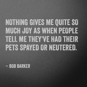 Spay & neuter. Bob Barker quote. LOVE BOB BARKER!!!!! ..And don't ...