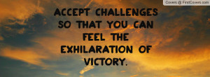 Accept challenges so that you can feel the exhilaration of victory.