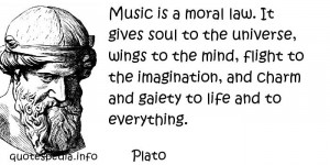 Music is a moral law. It gives soul to the universe, wings to the mind ...