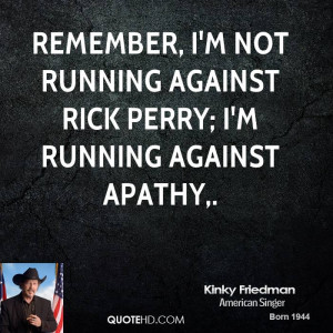 Remember, I'm not running against Rick Perry; I'm running against ...