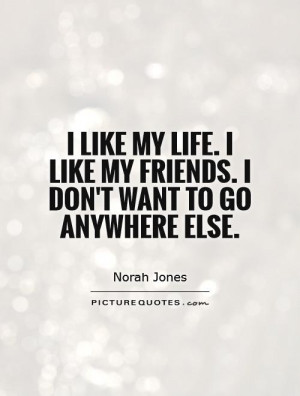 ... like my friends. I don't want to go anywhere else. Picture Quote #1